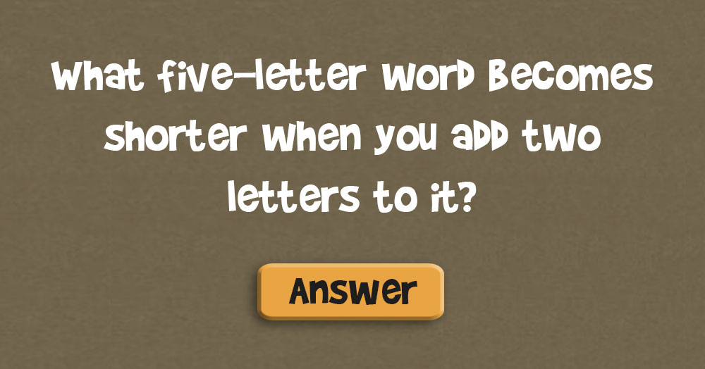 What Five-Letter Word Becomes Shorter When You Add Two Letters to It?