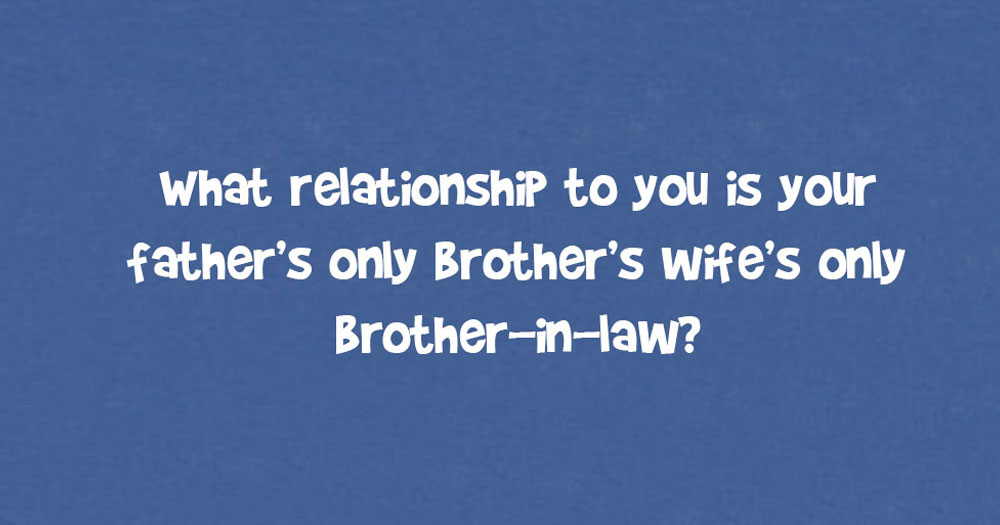 What Relationship To You Is Your Father’s Only Brother’s Wife’s Only Brother-In-Law?