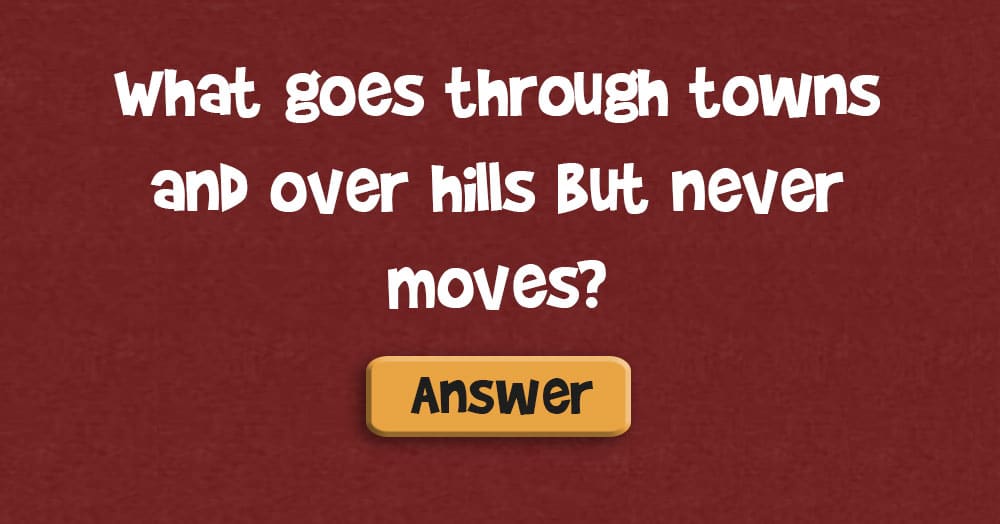 What Goes Through Towns and Over Hills, but Never Moves?