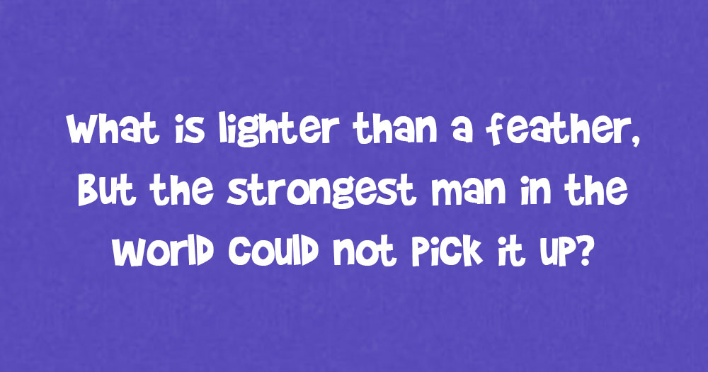 What is Lighter than a Feather, but the Strongest Man in the World Could not Pick it up?