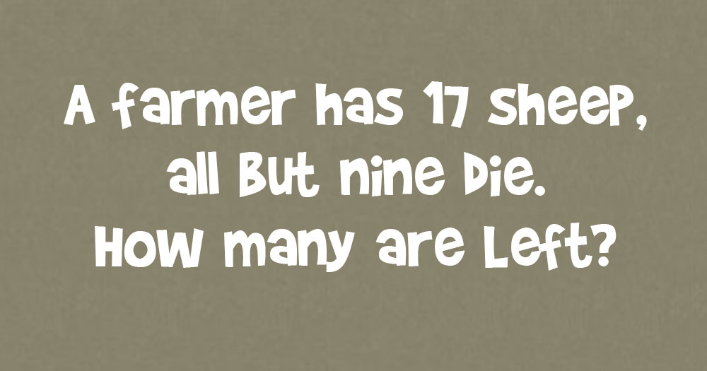 A Farmer has 17 Sheep, all but 9 Die. How Many are Left?