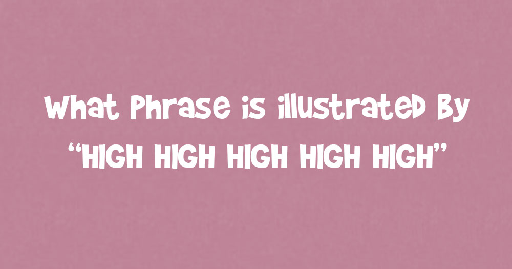 What Phrase Is Illustrated by “High High High High High”?
