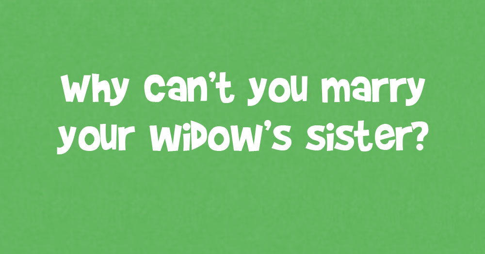Why Can’t You Marry Your Widow’s Sister?