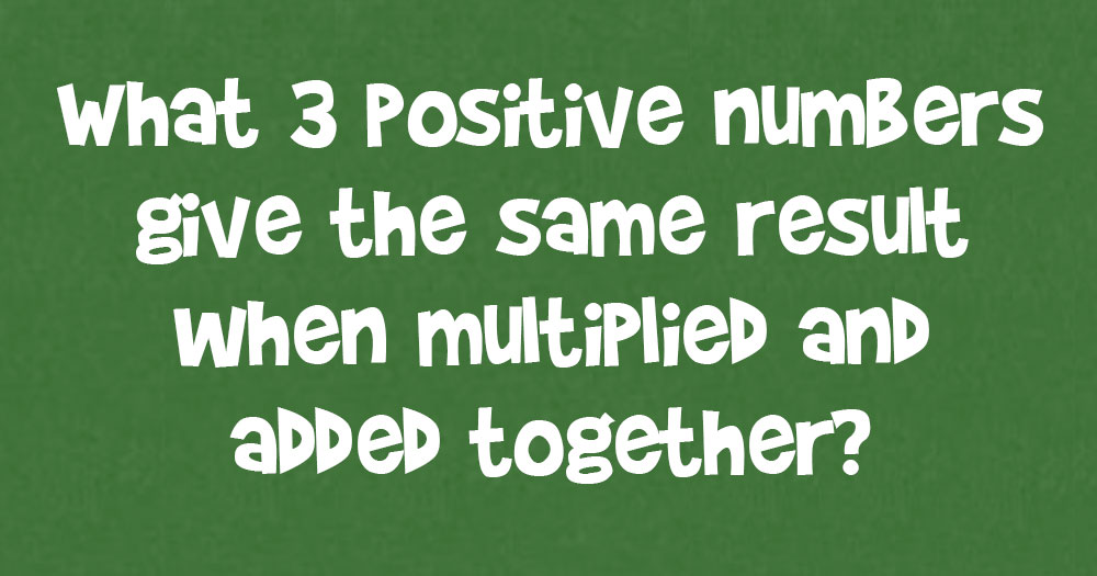 What 3 Positive Numbers Give The Same Result When Multiplied And Added Together?