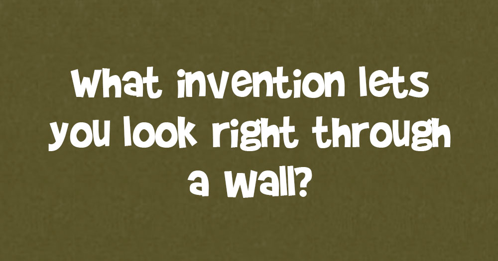 What Invention Let’s You Look Right Through a Wall?