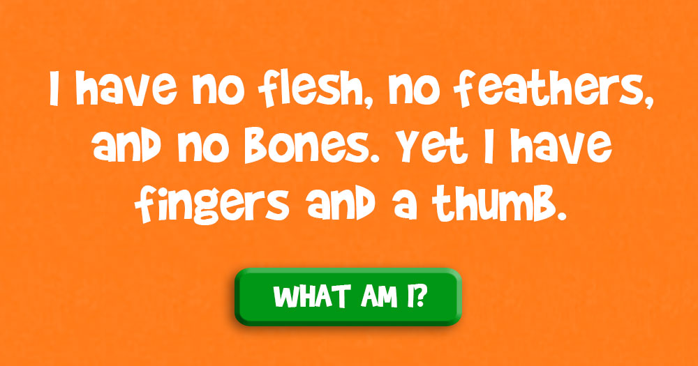 I Have no Flesh, no Feathers, and no Bones. Yet I Have Fingers and a Thumb. What Am I?