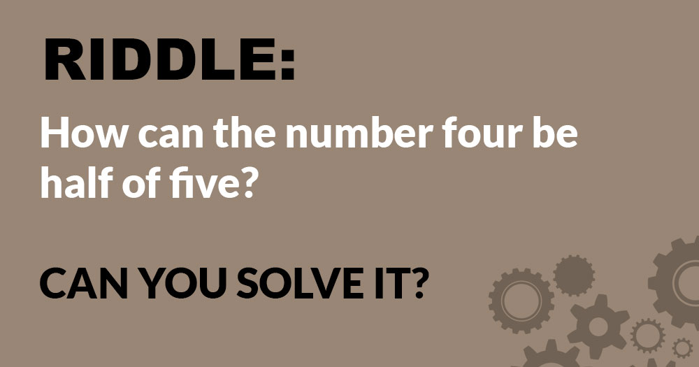 Riddle: How Can the Number Four be Half of Five?