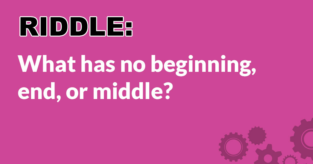 Riddle: What Has No Beginning, End, or Middle?