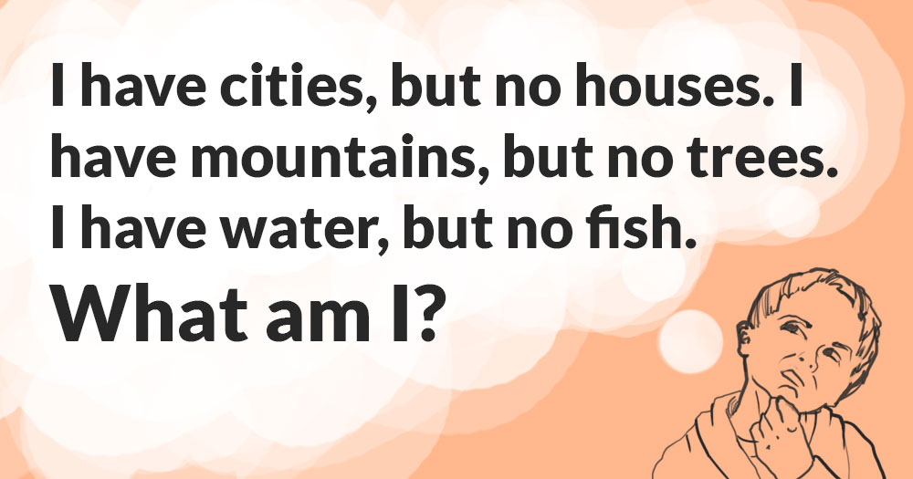 I Have Cities, But no Houses. I Have Mountains, But no Trees. I Have Water, But no Fish. What Am I?