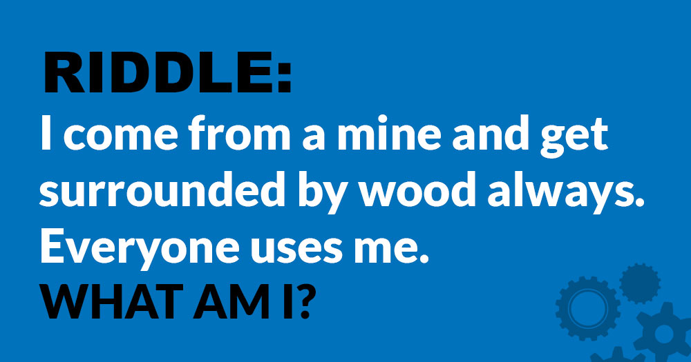 Riddle: I Come from a Mine and Get Surrounded by Wood. What Am I?