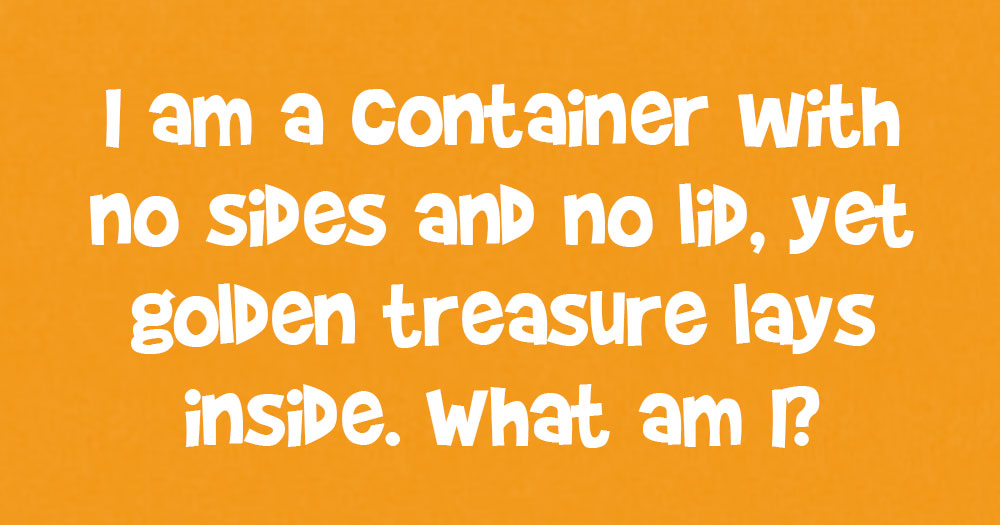 I am a Container with no Sides and no Lid, Yet a Golden Treasure Lies Inside Me