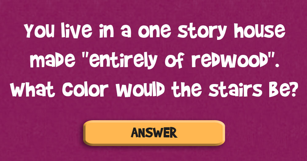You Live in a One Story House Made “Entirely of Redwood” What Color Would the Stairs be?